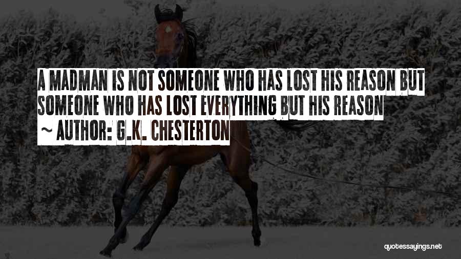 G.K. Chesterton Quotes: A Madman Is Not Someone Who Has Lost His Reason But Someone Who Has Lost Everything But His Reason