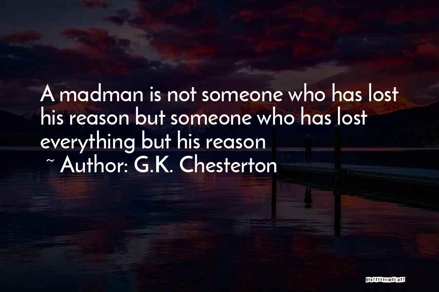 G.K. Chesterton Quotes: A Madman Is Not Someone Who Has Lost His Reason But Someone Who Has Lost Everything But His Reason