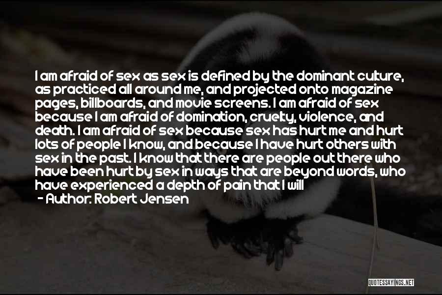 Robert Jensen Quotes: I Am Afraid Of Sex As Sex Is Defined By The Dominant Culture, As Practiced All Around Me, And Projected