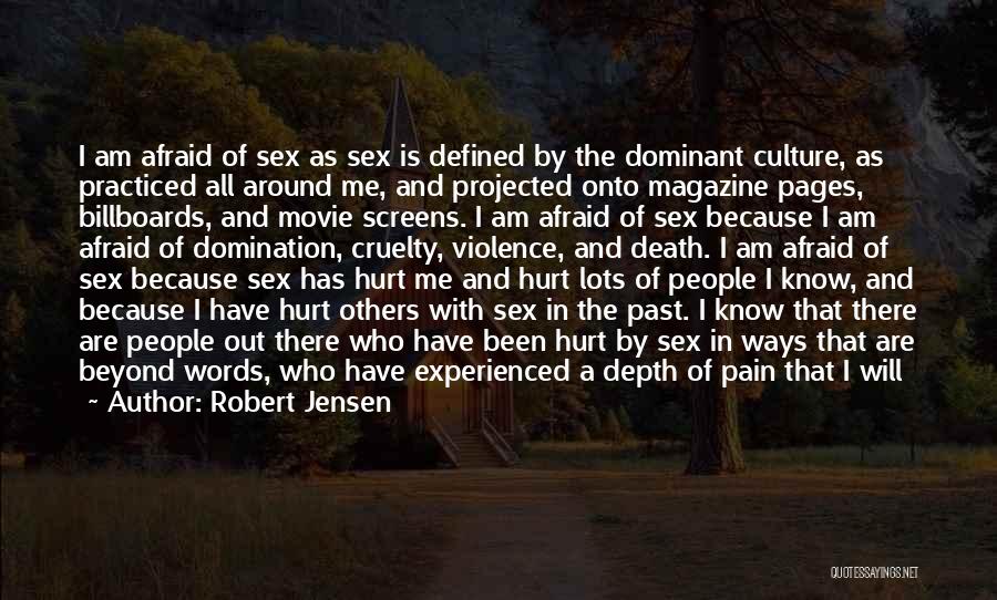 Robert Jensen Quotes: I Am Afraid Of Sex As Sex Is Defined By The Dominant Culture, As Practiced All Around Me, And Projected