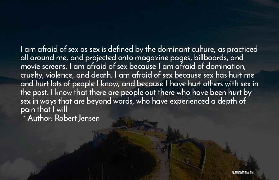 Robert Jensen Quotes: I Am Afraid Of Sex As Sex Is Defined By The Dominant Culture, As Practiced All Around Me, And Projected