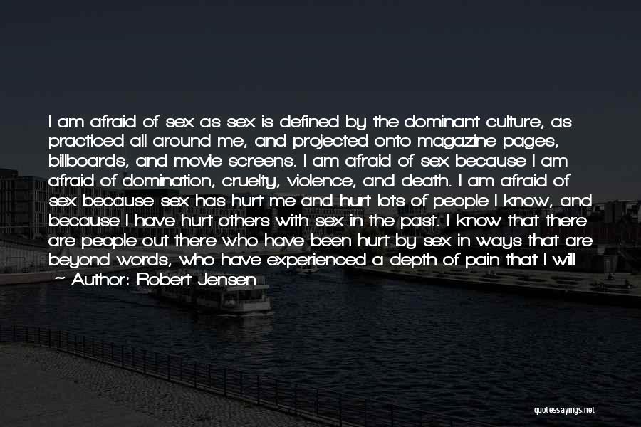 Robert Jensen Quotes: I Am Afraid Of Sex As Sex Is Defined By The Dominant Culture, As Practiced All Around Me, And Projected