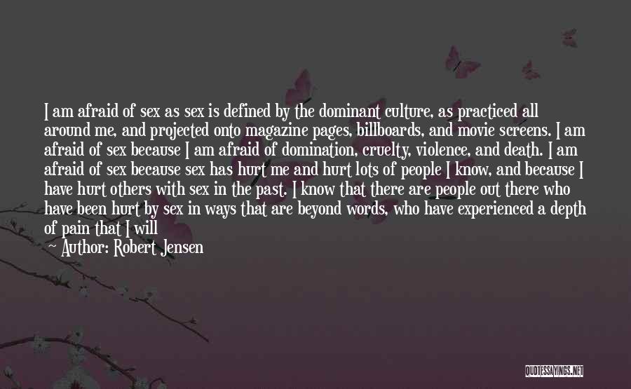 Robert Jensen Quotes: I Am Afraid Of Sex As Sex Is Defined By The Dominant Culture, As Practiced All Around Me, And Projected