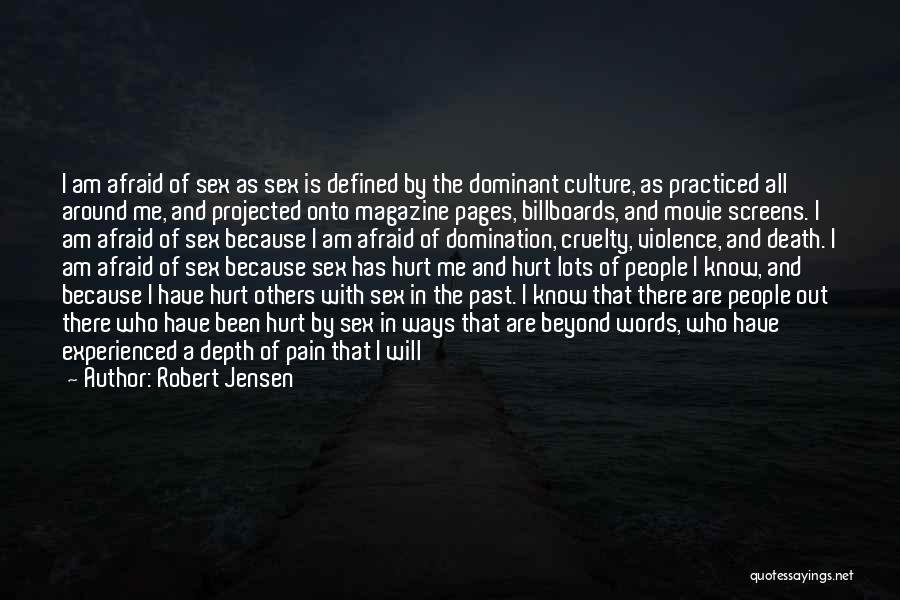 Robert Jensen Quotes: I Am Afraid Of Sex As Sex Is Defined By The Dominant Culture, As Practiced All Around Me, And Projected