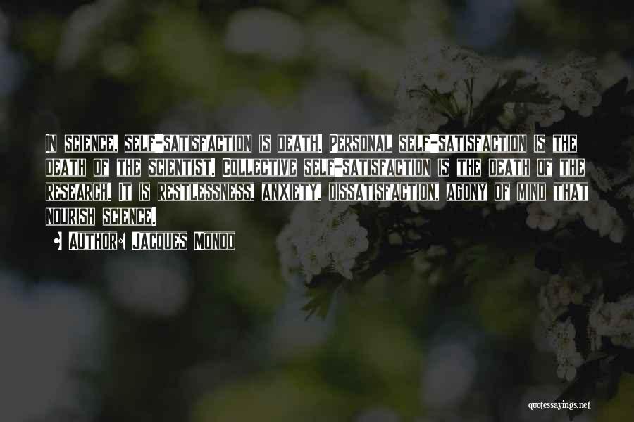Jacques Monod Quotes: In Science, Self-satisfaction Is Death. Personal Self-satisfaction Is The Death Of The Scientist. Collective Self-satisfaction Is The Death Of The