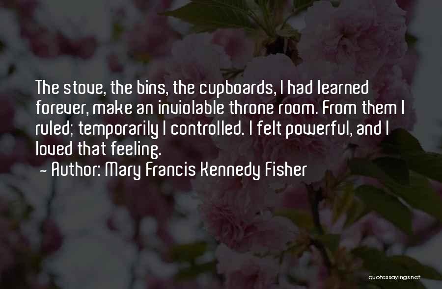 Mary Francis Kennedy Fisher Quotes: The Stove, The Bins, The Cupboards, I Had Learned Forever, Make An Inviolable Throne Room. From Them I Ruled; Temporarily