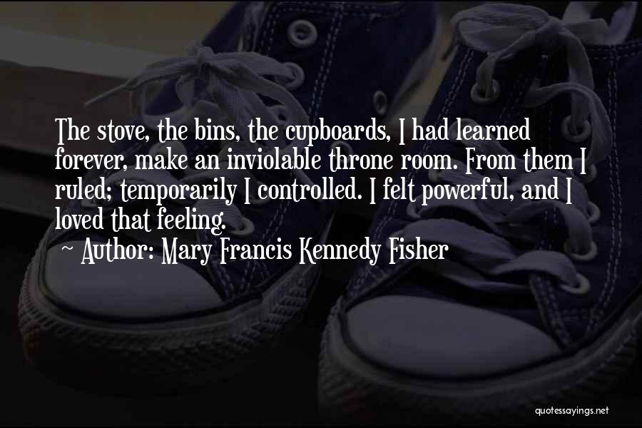 Mary Francis Kennedy Fisher Quotes: The Stove, The Bins, The Cupboards, I Had Learned Forever, Make An Inviolable Throne Room. From Them I Ruled; Temporarily