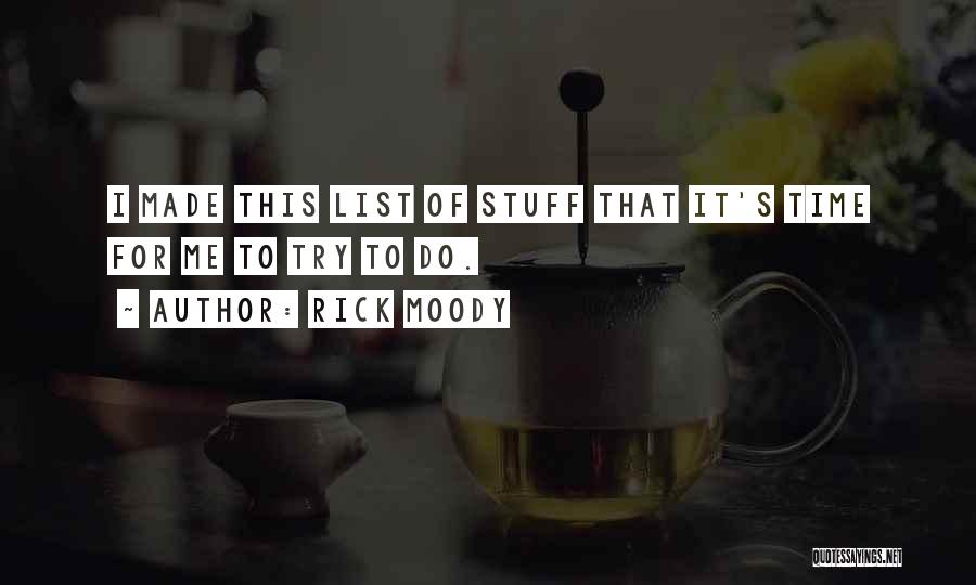 Rick Moody Quotes: I Made This List Of Stuff That It's Time For Me To Try To Do.