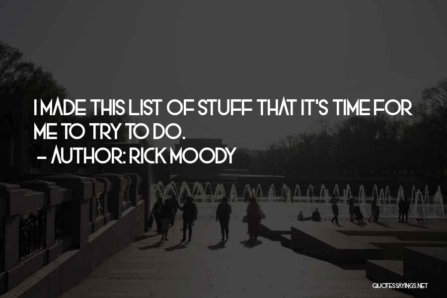 Rick Moody Quotes: I Made This List Of Stuff That It's Time For Me To Try To Do.