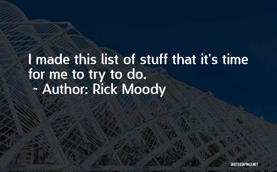 Rick Moody Quotes: I Made This List Of Stuff That It's Time For Me To Try To Do.