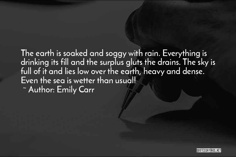 Emily Carr Quotes: The Earth Is Soaked And Soggy With Rain. Everything Is Drinking Its Fill And The Surplus Gluts The Drains. The