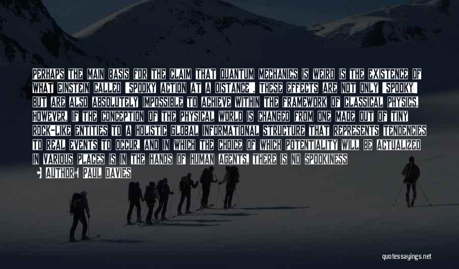 Paul Davies Quotes: Perhaps The Main Basis For The Claim That Quantum Mechanics Is Weird Is The Existence Of What Einstein Called 'spooky