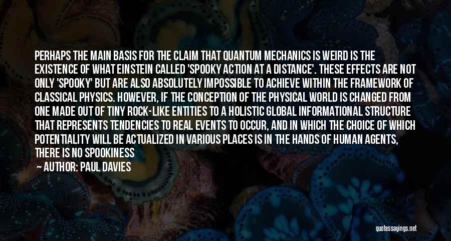 Paul Davies Quotes: Perhaps The Main Basis For The Claim That Quantum Mechanics Is Weird Is The Existence Of What Einstein Called 'spooky