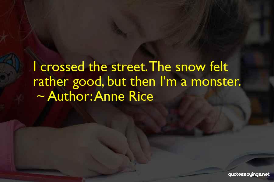 Anne Rice Quotes: I Crossed The Street. The Snow Felt Rather Good, But Then I'm A Monster.
