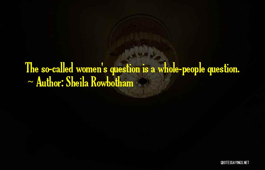 Sheila Rowbotham Quotes: The So-called Women's Question Is A Whole-people Question.