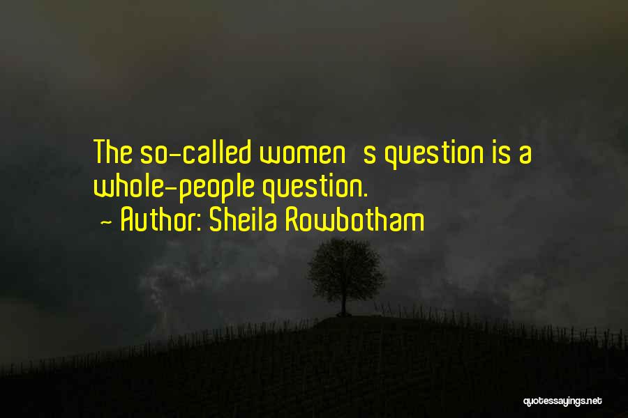 Sheila Rowbotham Quotes: The So-called Women's Question Is A Whole-people Question.