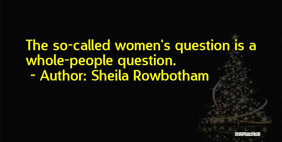 Sheila Rowbotham Quotes: The So-called Women's Question Is A Whole-people Question.