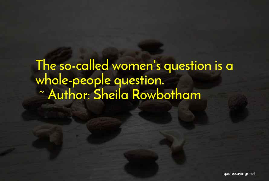 Sheila Rowbotham Quotes: The So-called Women's Question Is A Whole-people Question.