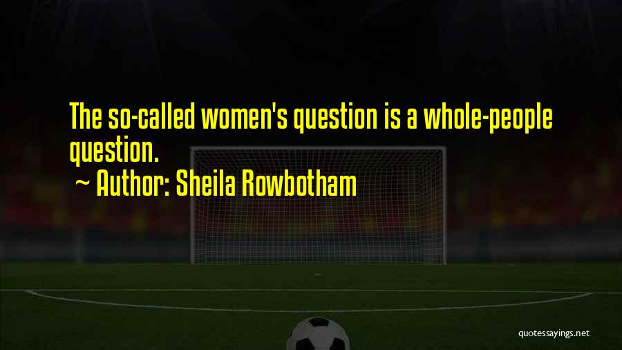 Sheila Rowbotham Quotes: The So-called Women's Question Is A Whole-people Question.