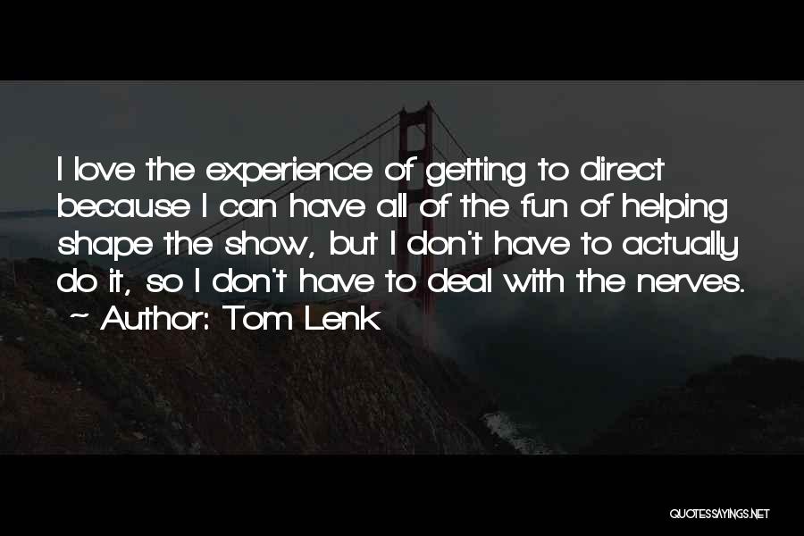 Tom Lenk Quotes: I Love The Experience Of Getting To Direct Because I Can Have All Of The Fun Of Helping Shape The