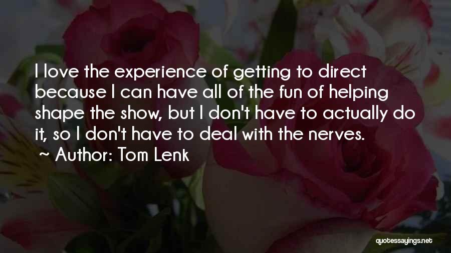 Tom Lenk Quotes: I Love The Experience Of Getting To Direct Because I Can Have All Of The Fun Of Helping Shape The