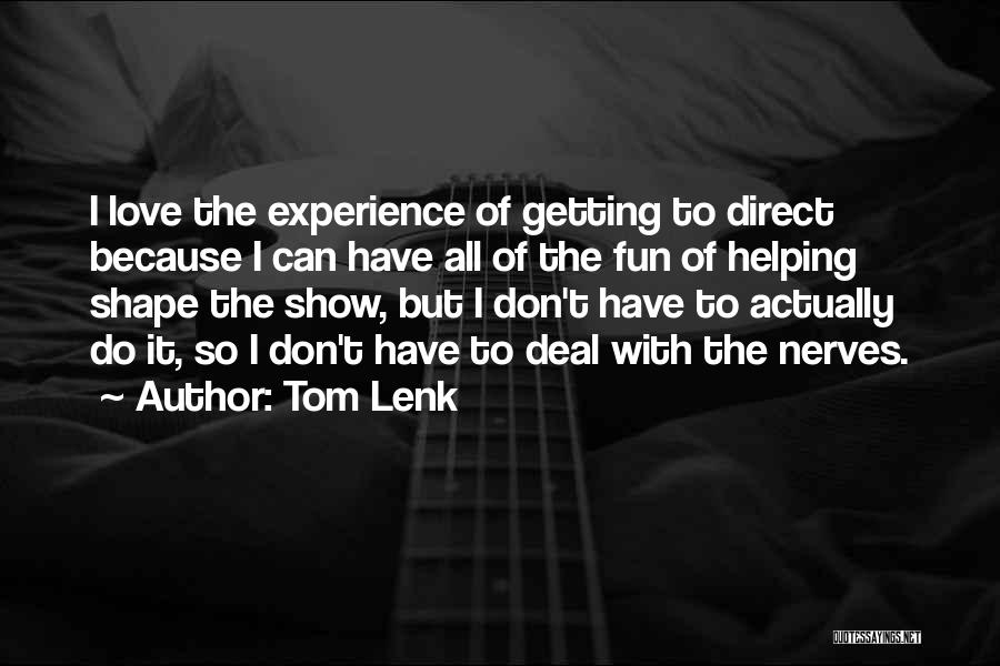 Tom Lenk Quotes: I Love The Experience Of Getting To Direct Because I Can Have All Of The Fun Of Helping Shape The