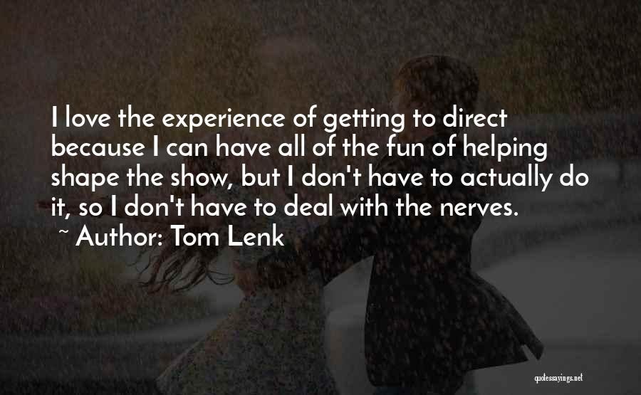 Tom Lenk Quotes: I Love The Experience Of Getting To Direct Because I Can Have All Of The Fun Of Helping Shape The