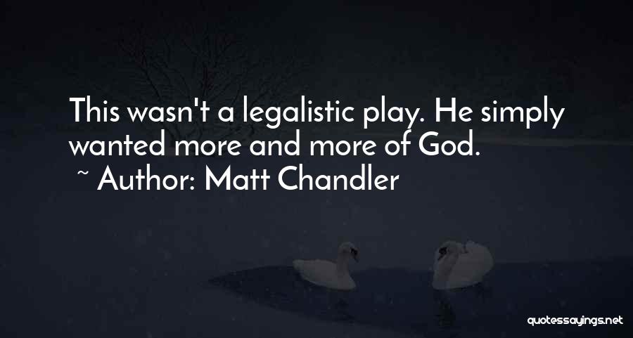 Matt Chandler Quotes: This Wasn't A Legalistic Play. He Simply Wanted More And More Of God.