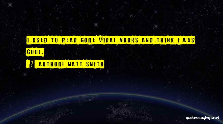 Matt Smith Quotes: I Used To Read Gore Vidal Books And Think I Was Cool.