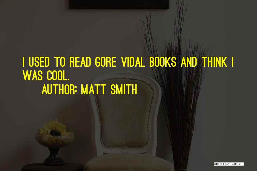 Matt Smith Quotes: I Used To Read Gore Vidal Books And Think I Was Cool.