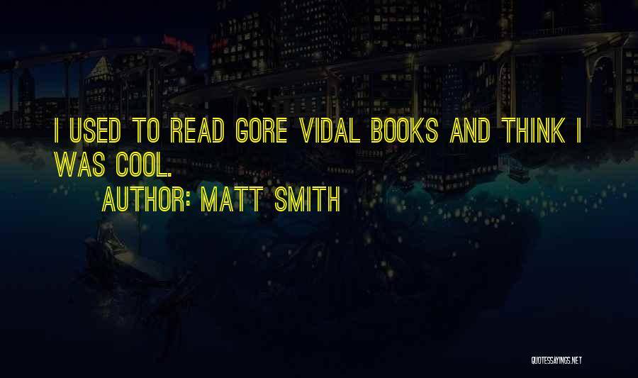 Matt Smith Quotes: I Used To Read Gore Vidal Books And Think I Was Cool.