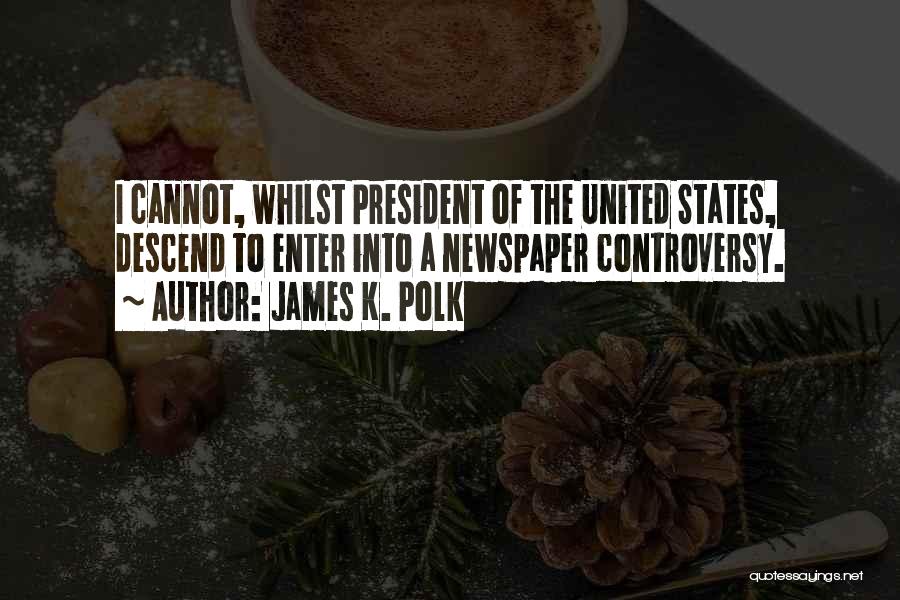 James K. Polk Quotes: I Cannot, Whilst President Of The United States, Descend To Enter Into A Newspaper Controversy.