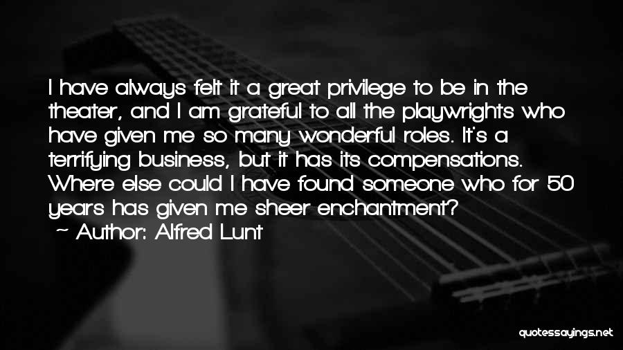 Alfred Lunt Quotes: I Have Always Felt It A Great Privilege To Be In The Theater, And I Am Grateful To All The