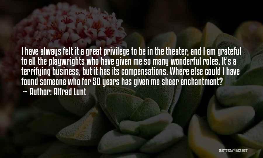 Alfred Lunt Quotes: I Have Always Felt It A Great Privilege To Be In The Theater, And I Am Grateful To All The