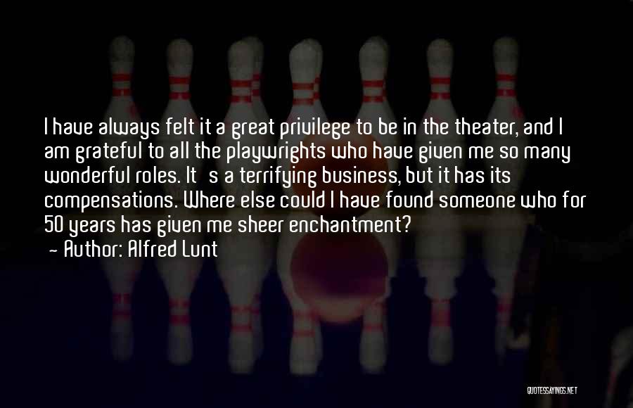 Alfred Lunt Quotes: I Have Always Felt It A Great Privilege To Be In The Theater, And I Am Grateful To All The