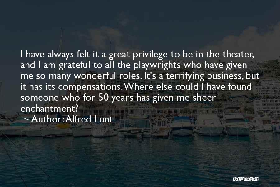 Alfred Lunt Quotes: I Have Always Felt It A Great Privilege To Be In The Theater, And I Am Grateful To All The