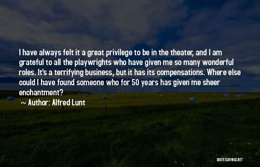 Alfred Lunt Quotes: I Have Always Felt It A Great Privilege To Be In The Theater, And I Am Grateful To All The