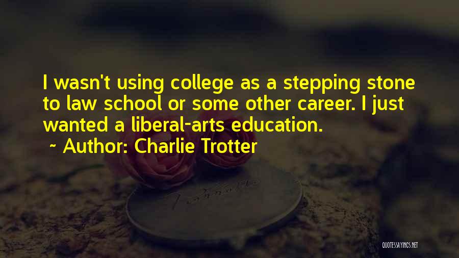 Charlie Trotter Quotes: I Wasn't Using College As A Stepping Stone To Law School Or Some Other Career. I Just Wanted A Liberal-arts