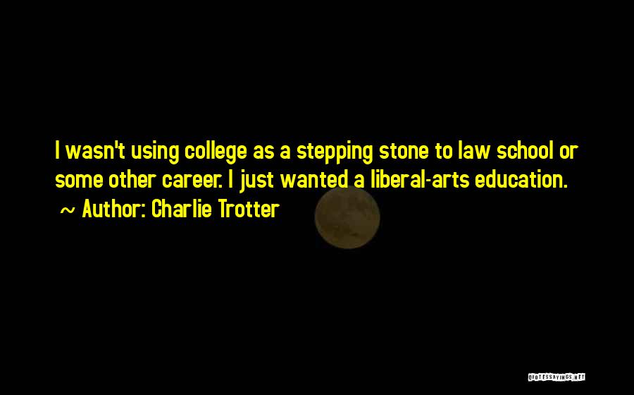 Charlie Trotter Quotes: I Wasn't Using College As A Stepping Stone To Law School Or Some Other Career. I Just Wanted A Liberal-arts