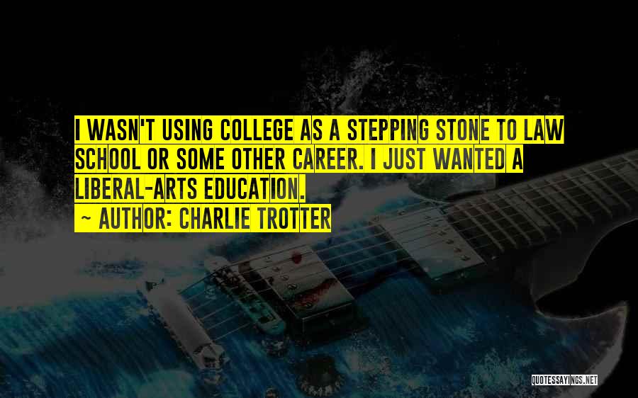 Charlie Trotter Quotes: I Wasn't Using College As A Stepping Stone To Law School Or Some Other Career. I Just Wanted A Liberal-arts