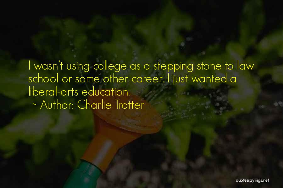 Charlie Trotter Quotes: I Wasn't Using College As A Stepping Stone To Law School Or Some Other Career. I Just Wanted A Liberal-arts