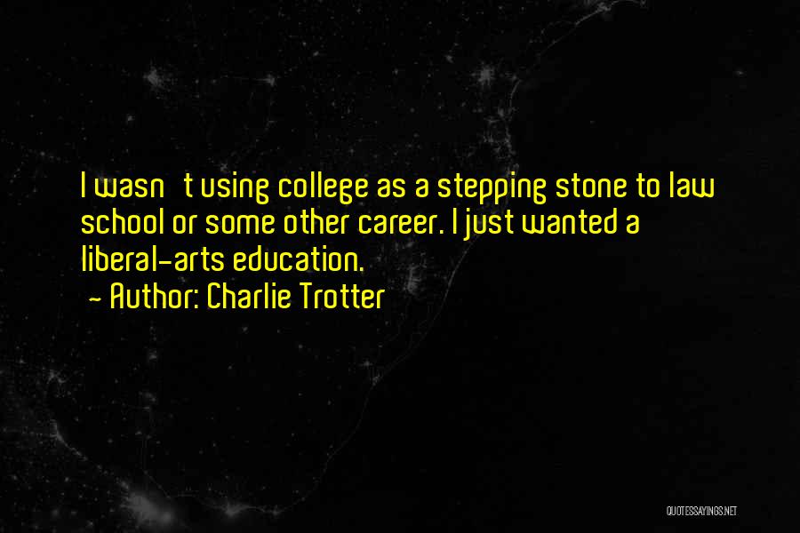 Charlie Trotter Quotes: I Wasn't Using College As A Stepping Stone To Law School Or Some Other Career. I Just Wanted A Liberal-arts