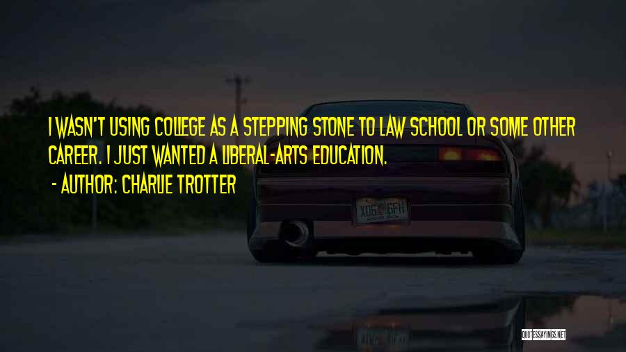 Charlie Trotter Quotes: I Wasn't Using College As A Stepping Stone To Law School Or Some Other Career. I Just Wanted A Liberal-arts