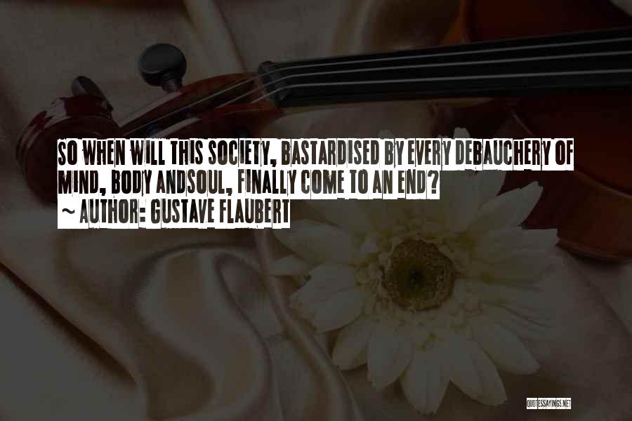 Gustave Flaubert Quotes: So When Will This Society, Bastardised By Every Debauchery Of Mind, Body Andsoul, Finally Come To An End?