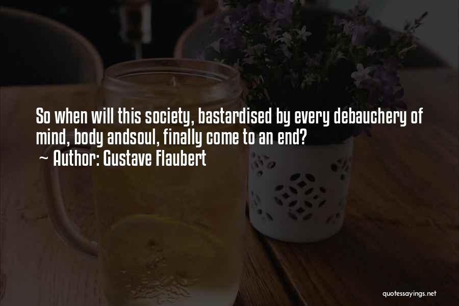 Gustave Flaubert Quotes: So When Will This Society, Bastardised By Every Debauchery Of Mind, Body Andsoul, Finally Come To An End?