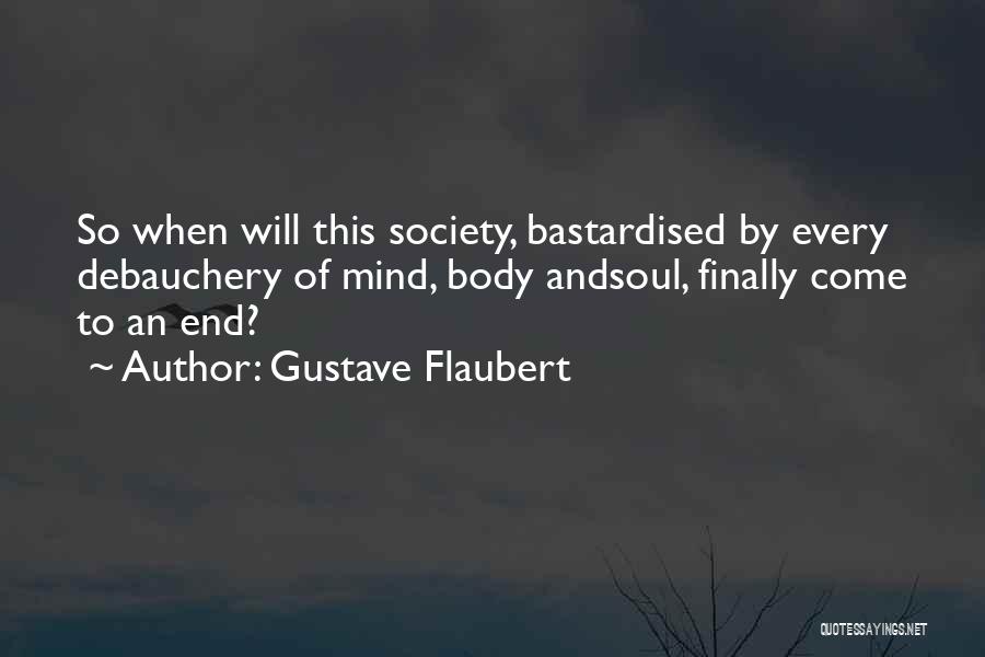 Gustave Flaubert Quotes: So When Will This Society, Bastardised By Every Debauchery Of Mind, Body Andsoul, Finally Come To An End?