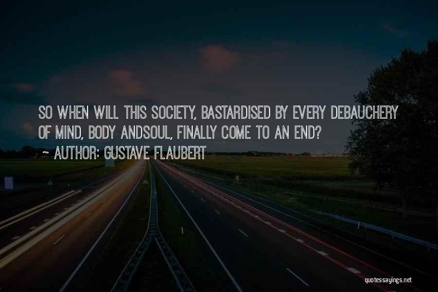 Gustave Flaubert Quotes: So When Will This Society, Bastardised By Every Debauchery Of Mind, Body Andsoul, Finally Come To An End?
