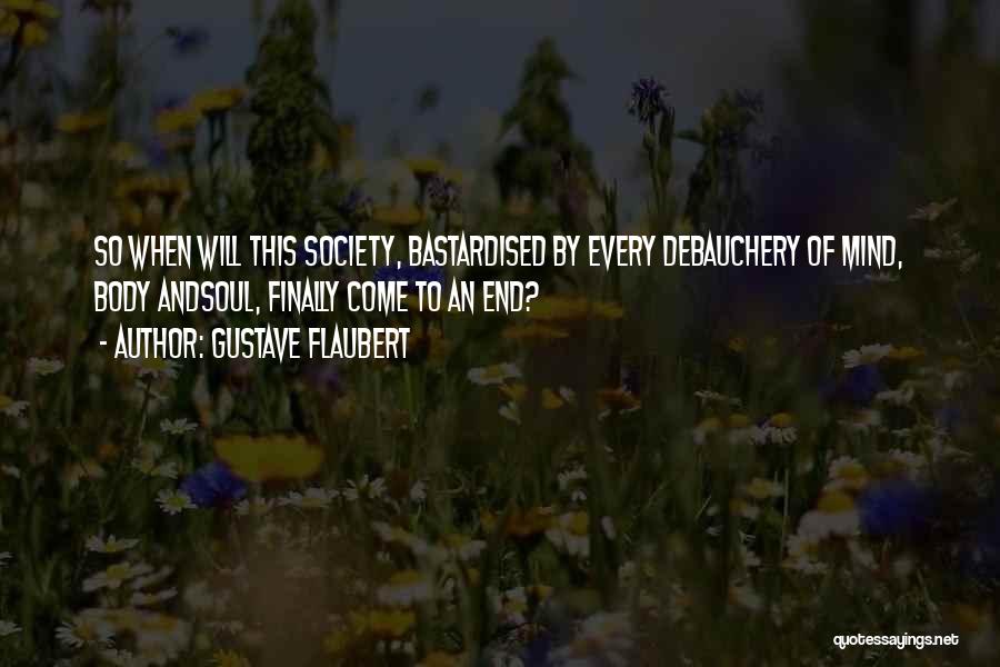 Gustave Flaubert Quotes: So When Will This Society, Bastardised By Every Debauchery Of Mind, Body Andsoul, Finally Come To An End?