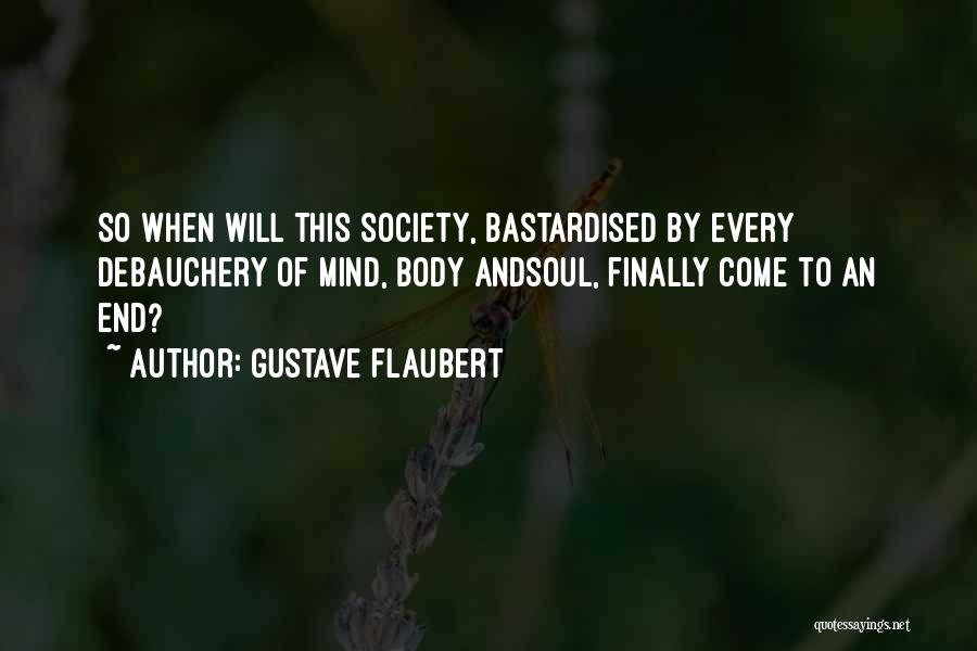 Gustave Flaubert Quotes: So When Will This Society, Bastardised By Every Debauchery Of Mind, Body Andsoul, Finally Come To An End?