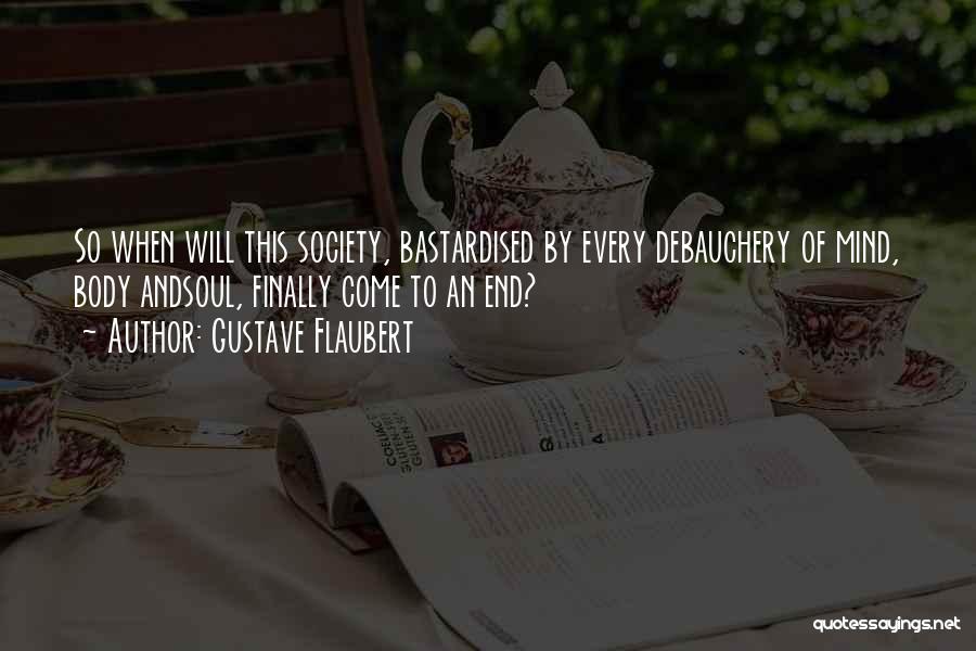 Gustave Flaubert Quotes: So When Will This Society, Bastardised By Every Debauchery Of Mind, Body Andsoul, Finally Come To An End?